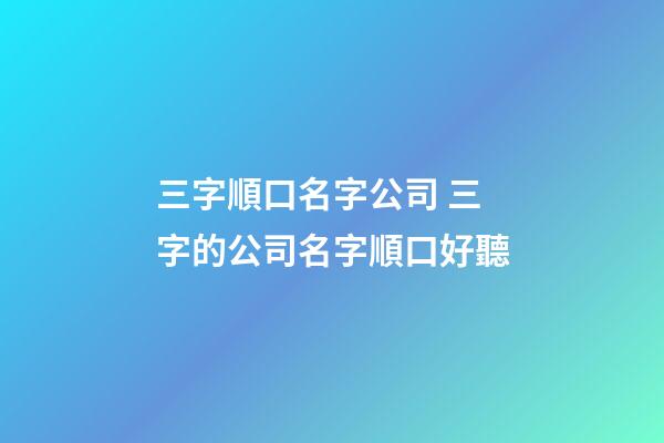 三字順口名字公司 三字的公司名字順口好聽-第1張-公司起名-玄機派